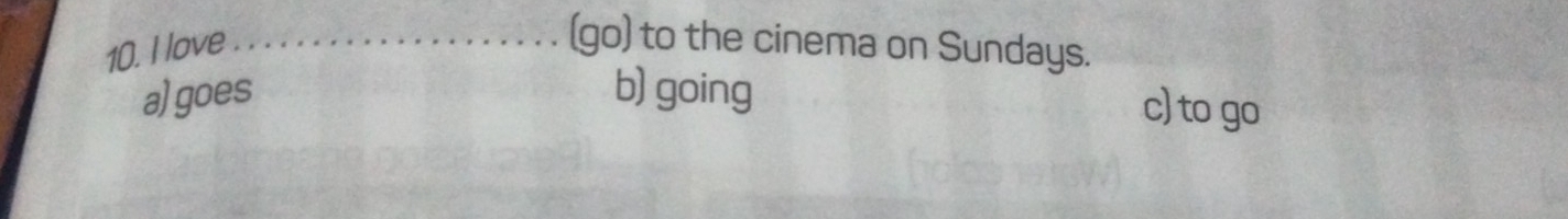 love ._
(go) to the cinema on Sundays.
a)goes b) going
c) to go