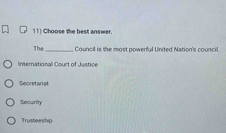 Choose the best answer.
The _Council is the most powerful United Nation's council.
International Court of Justice
Secretariat
Security
Trusteeship