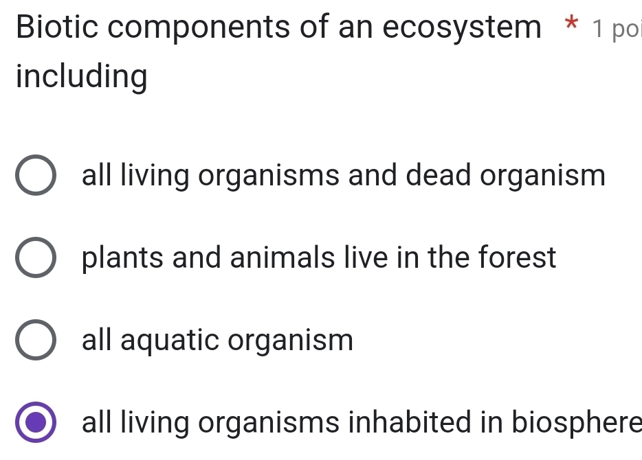 Biotic components of an ecosystem * 1 po
including
all living organisms and dead organism
plants and animals live in the forest
all aquatic organism
all living organisms inhabited in biosphere