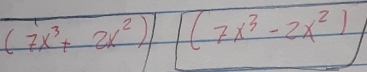 (7x^3+2x^2) (7x^3-2x^2)