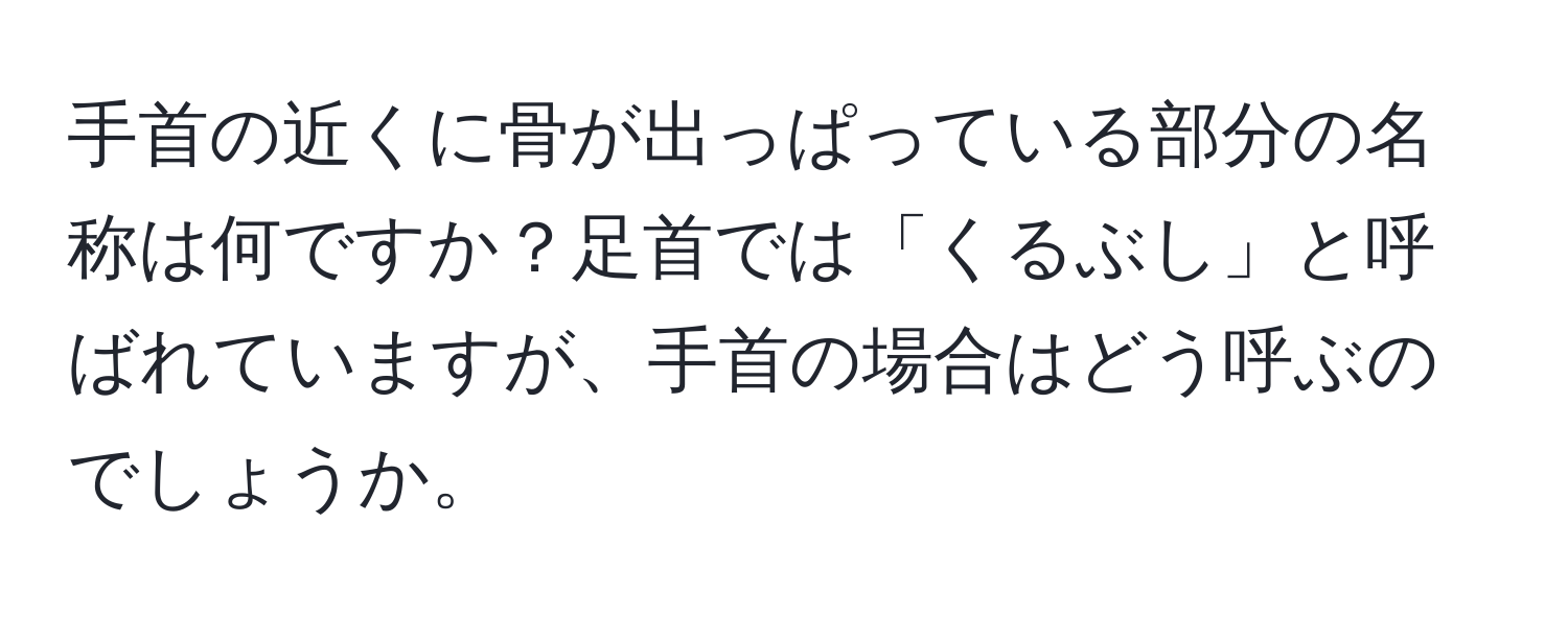 手首の近くに骨が出っぱっている部分の名称は何ですか？足首では「くるぶし」と呼ばれていますが、手首の場合はどう呼ぶのでしょうか。