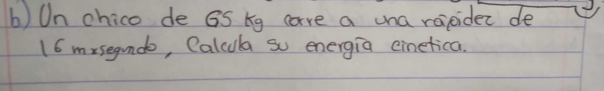 Un chico de GS kg care a una roipider de
16 mrsegundo, Calcula so energia cinetica.