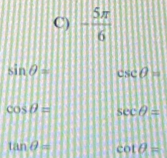 - 5π /6 
sin θ =
csc θ =
cos θ =
sec θ =
tan θ =
cot θ =