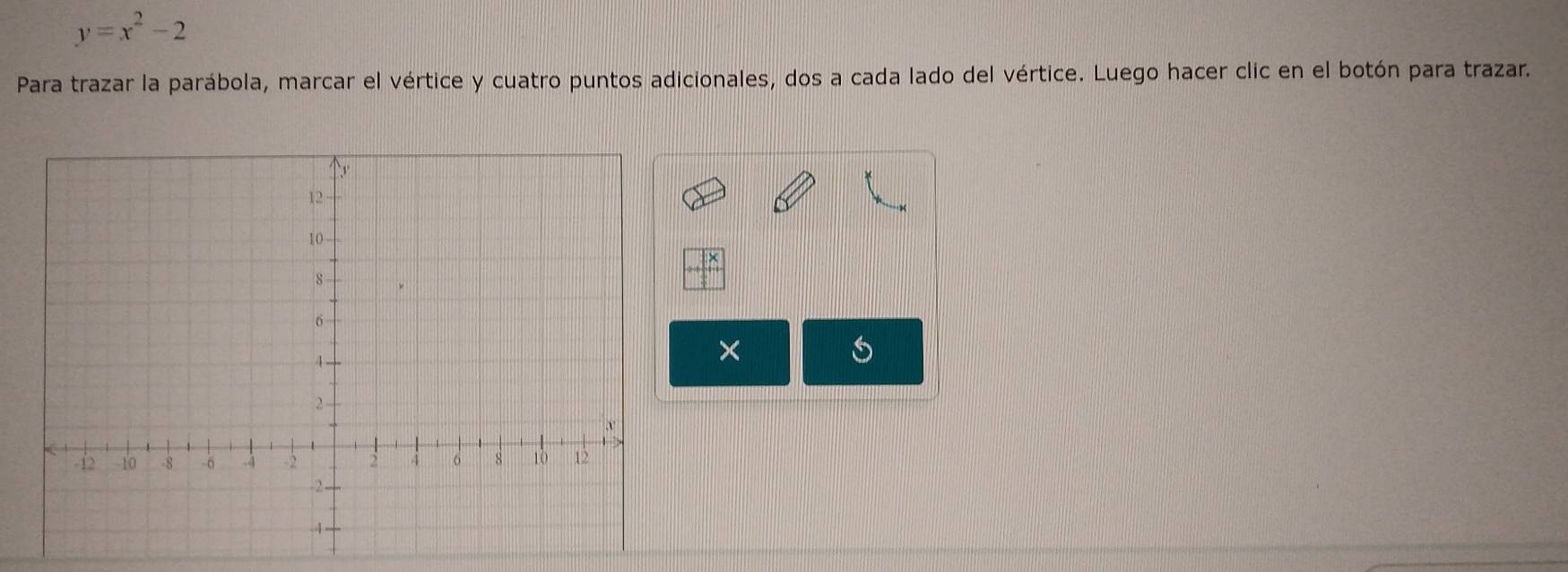 y=x^2-2
Para trazar la parábola, marcar el vértice y cuatro puntos adicionales, dos a cada lado del vértice. Luego hacer clic en el botón para trazar. 
×