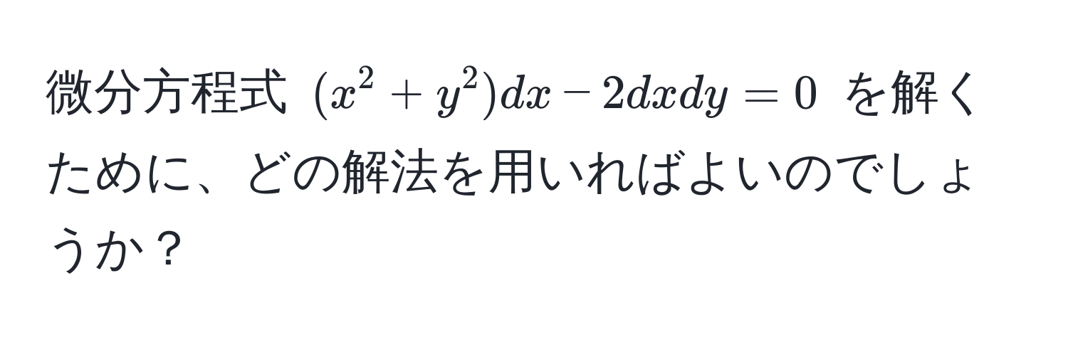 微分方程式 $(x^2+y^2)dx - 2dxdy = 0$ を解くために、どの解法を用いればよいのでしょうか？