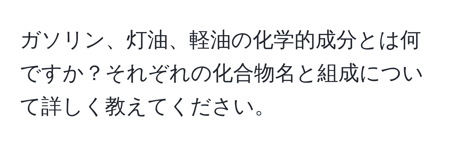 ガソリン、灯油、軽油の化学的成分とは何ですか？それぞれの化合物名と組成について詳しく教えてください。