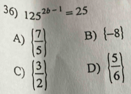 125^(2b-1)=25
A)   7/5 
B)  -8
C)   3/2 
D)   5/6 