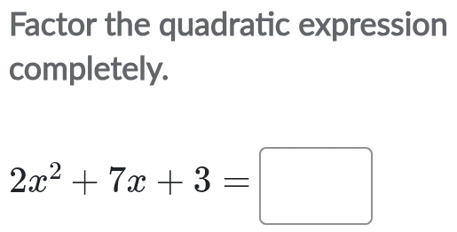 Factor the quadratic expression 
completely.
2x^2+7x+3=□