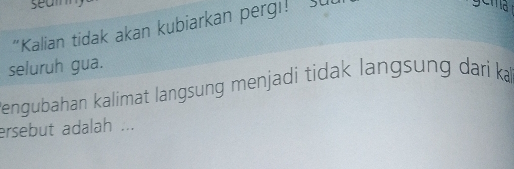 “Kalian tidak akan kubiarkan pergi!” Sul 

seluruh gua. 
Bengubahan kalimat langsung menjadi tidak langsung dari ka 
ersebut adalah ...