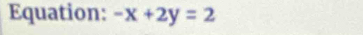 Equation: -x+2y=2