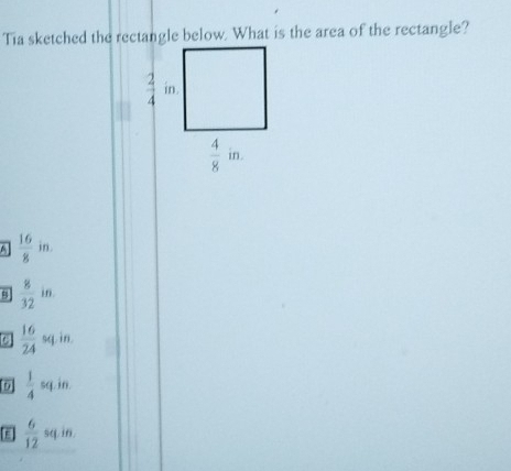 Tia sketched the rectangle below. What is the area of the rectangle?
 16/8 in.
 8/32 in
 16/24  sq in
D  1/4 sq.in
 6/12 sq.k