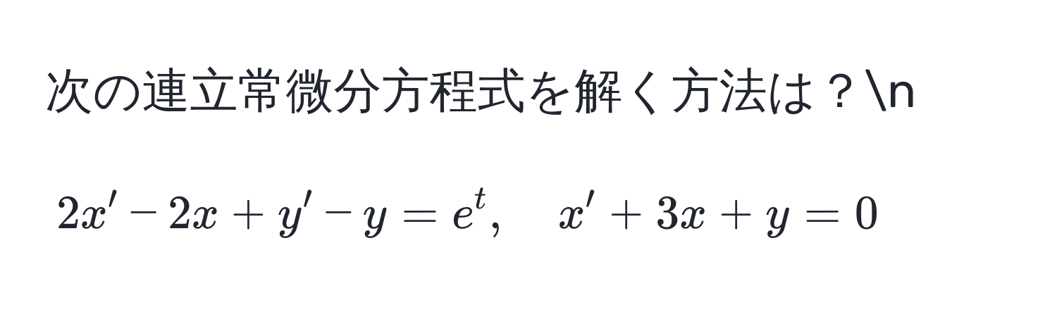 次の連立常微分方程式を解く方法は？n
[
2x' - 2x + y' - y = e^t, quad x' + 3x + y = 0
]