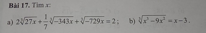 Tìm x : 
a) 2sqrt[3](27x)+ 1/7 sqrt[3](-343x)+sqrt[3](-729x)=2 : b) sqrt[3](x^3-9x^2)=x-3.