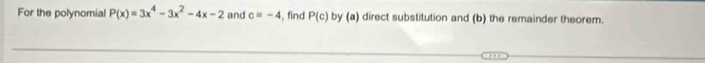 For the polynomial P(x)=3x^4-3x^2-4x-2 and c=-4 , find P(c) by (a) direct substitution and (b) the remainder theorem.