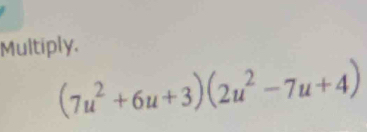 Multiply.
(7u^2+6u+3)(2u^2-7u+4)