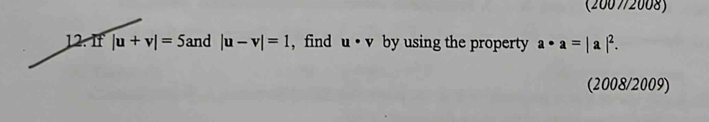 (200 7/2008) 
12.If |u+v|=5 and |u-v|=1 , find u· v by using the property a· a=|a|^2. 
(2008/2009)