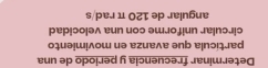Determinar frecuencia y periodo de una 
partícula que avanza en movimiento 
circular uniforme con una velocidad 
angular de 120 π rad/s