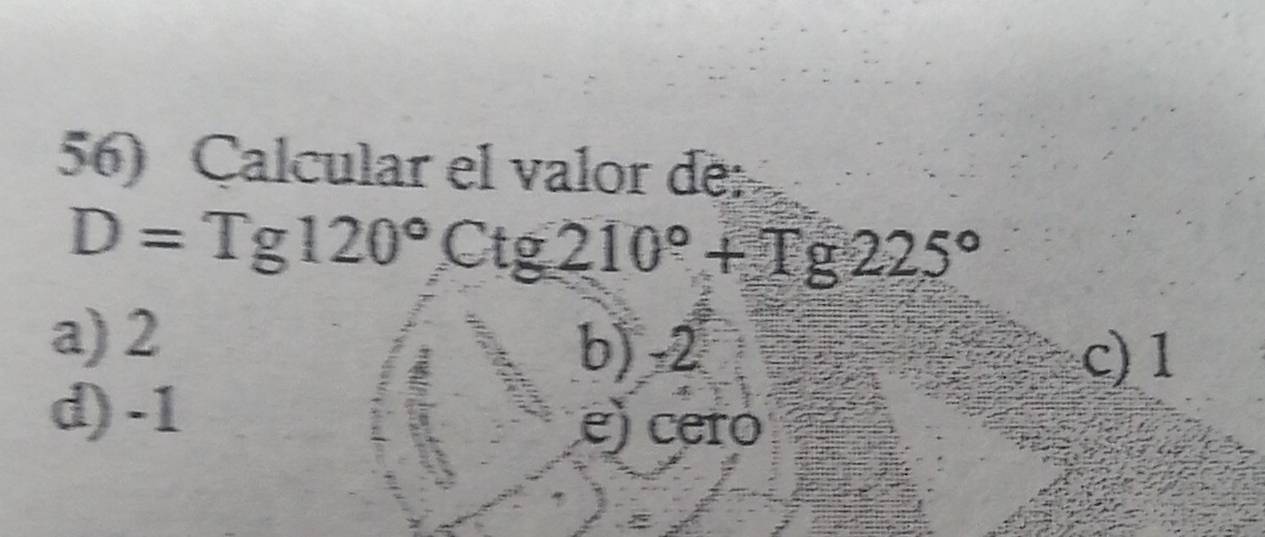 Calcular el valor de
D=Tg120°Ctg210°+Tg225°
a) 2 b) -2
c) 1
d) -1
e) cero