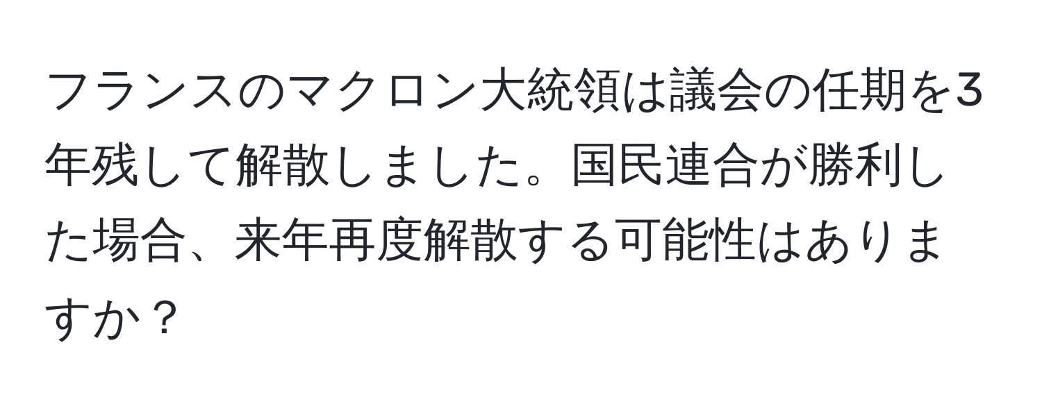 フランスのマクロン大統領は議会の任期を3年残して解散しました。国民連合が勝利した場合、来年再度解散する可能性はありますか？