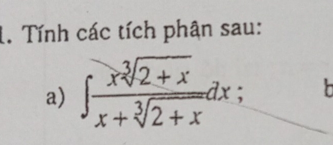 Tính các tích phận sau: 
a) ∈t  (xsqrt[3](2+x))/x+sqrt[3](2+x) dx;