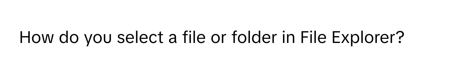 How do you select a file or folder in File Explorer?