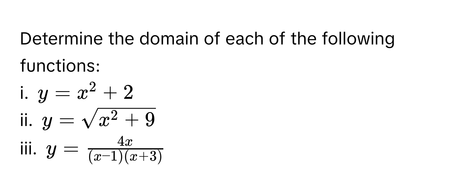 Determine the domain of each of the following functions:
i. $y=x^2+2$
ii. $y=sqrt(x^2+9)$
iii. $y= 4x/(x-1)(x+3) $