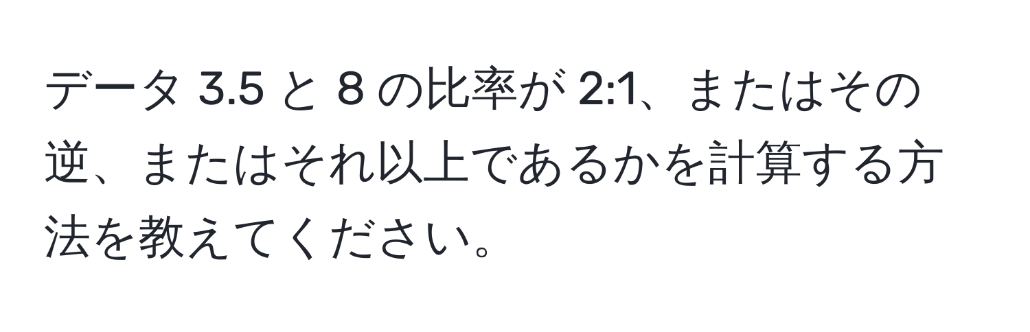 データ 3.5 と 8 の比率が 2:1、またはその逆、またはそれ以上であるかを計算する方法を教えてください。