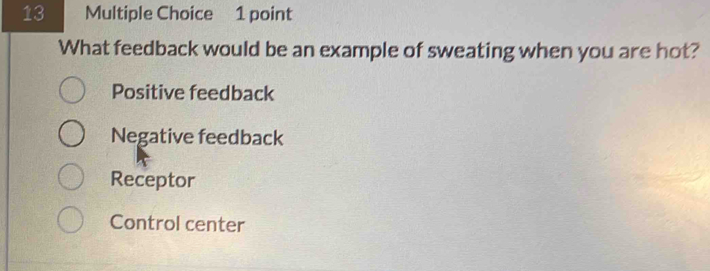 What feedback would be an example of sweating when you are hot?
Positive feedback
Negative feedback
Receptor
Control center