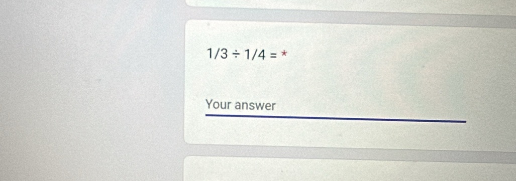 1/3/ 1/4= * 
Your answer