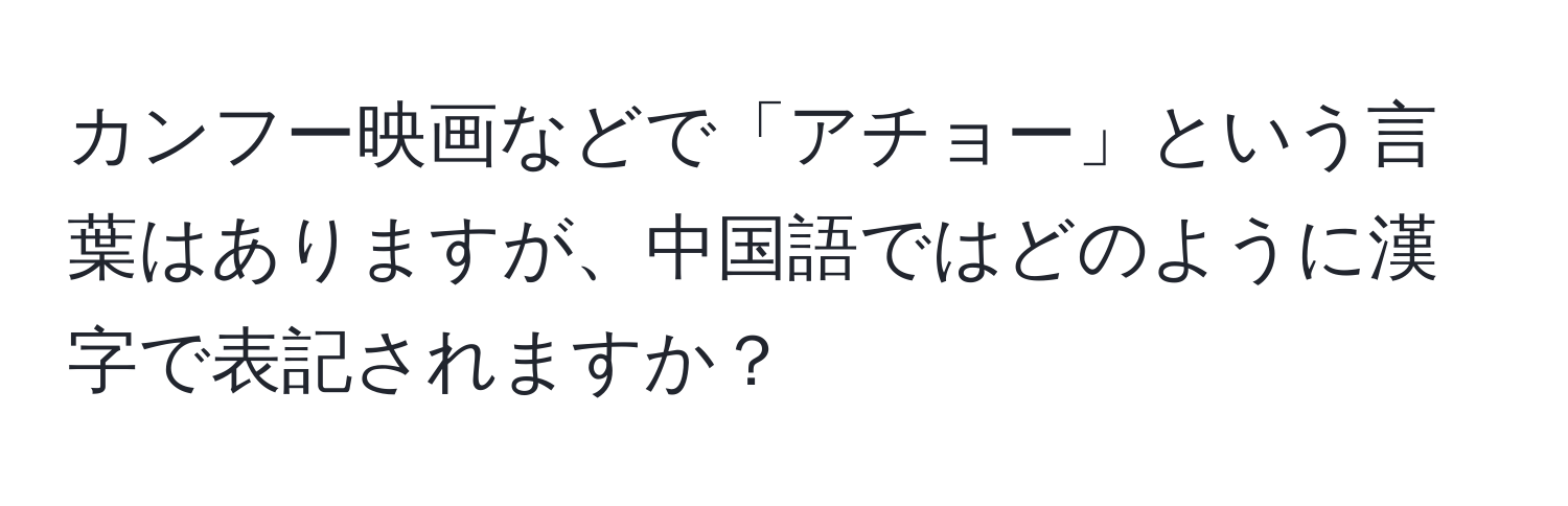 カンフー映画などで「アチョー」という言葉はありますが、中国語ではどのように漢字で表記されますか？