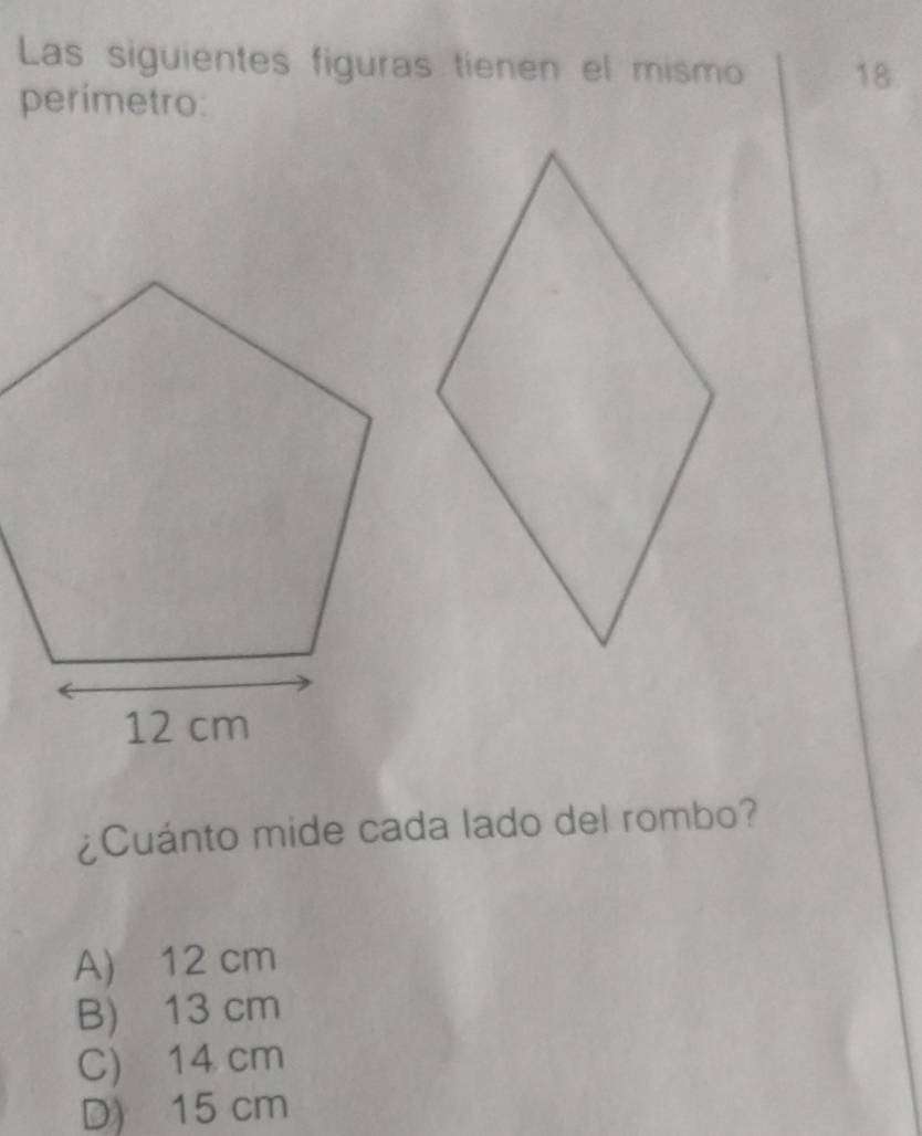 Las siguientes figuras tienen el mismo 18.
perimetro:
¿Cuánto mide cada lado del rombo?
A) 12 cm
B) 13 cm
C) 14 cm
D) 15 cm