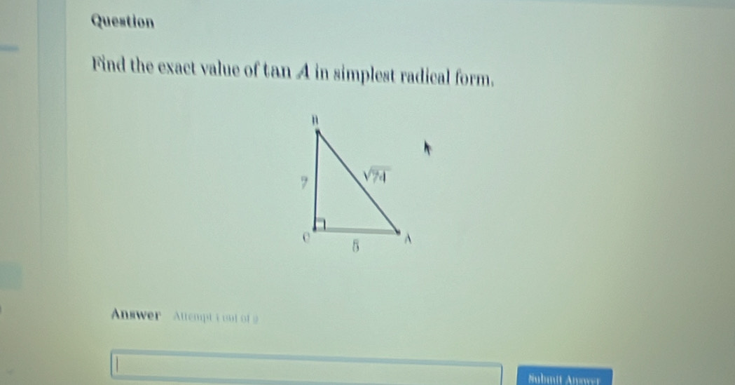 Question
Find the exact value of tan A in simplest radical form.
Answer   Attempt i out of 2
Submit Answer