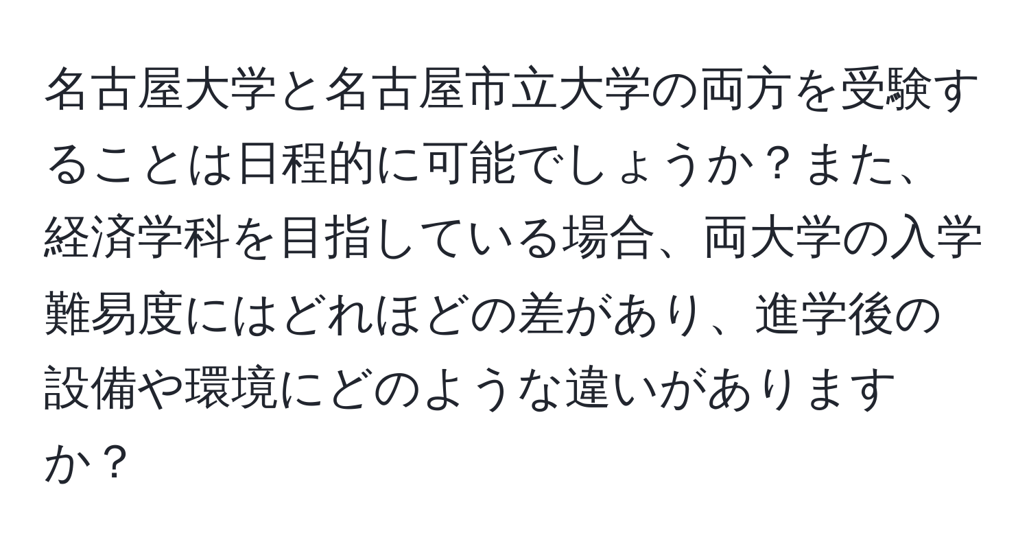 名古屋大学と名古屋市立大学の両方を受験することは日程的に可能でしょうか？また、経済学科を目指している場合、両大学の入学難易度にはどれほどの差があり、進学後の設備や環境にどのような違いがありますか？