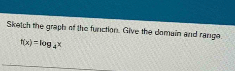 Sketch the graph of the function. Give the domain and range.
f(x)=log _4x