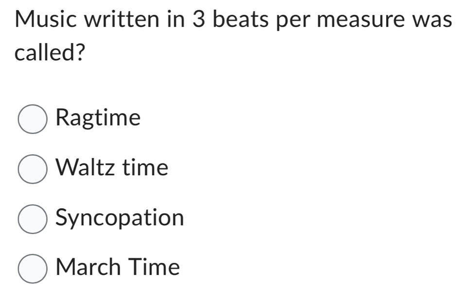 Music written in 3 beats per measure was
called?
Ragtime
Waltz time
Syncopation
March Time