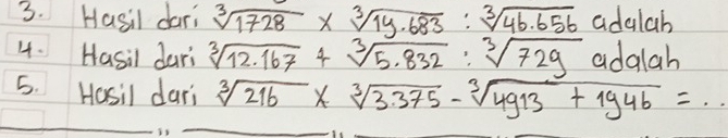 Hasil dari sqrt[3](1728)* sqrt[3](1y· 683):sqrt[3](46.656) adalab 
4. Hasil dari sqrt[3](12.167)+sqrt[3](5.832):sqrt[3](729) adalah 
5. Hasil dari sqrt[3](216)* sqrt[3](3.375)-sqrt[3](4913)+1946=·s