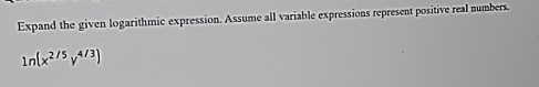 Expand the given logarithmic expression. Assume all variable expressions represent positive real numbers.
ln (x^(2/5)y^(4/3))