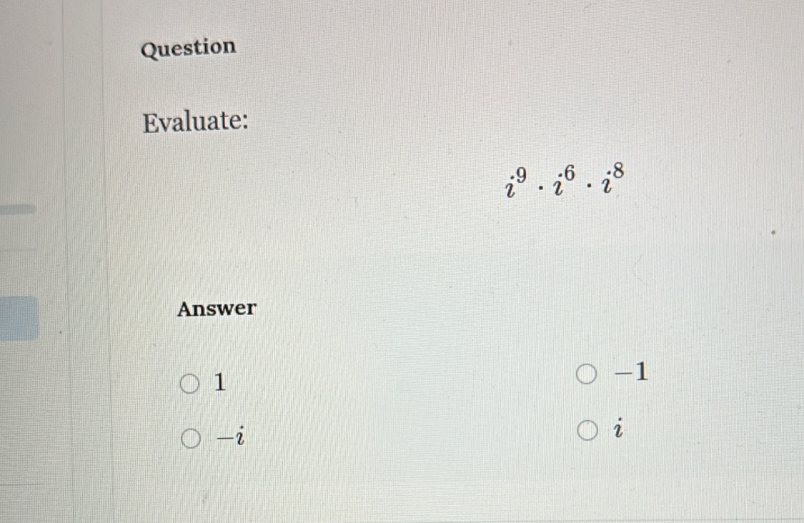 Question
Evaluate:
i^9· i^6· i^8
Answer
1
-1
—2
i