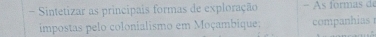 Sintetizar as principais formas de exploração − s formas de 
impostas pelo colonialismo em Moçambique; companhias