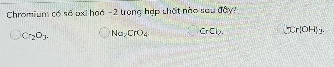 Chromium có số oxi hoá +2 trong hợp chất nào sau đây?
Cr_2O_3.
Na_2CrO_4.
CrCl_2.
JCr(OH)_3.