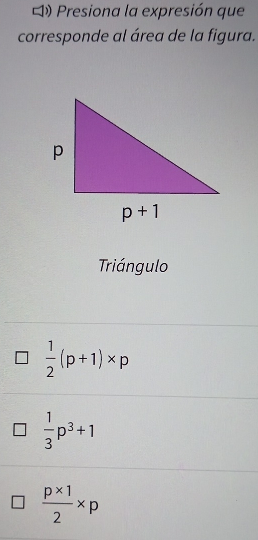 )  Presiona la expresión que
corresponde al área de la figura.
Triángulo
 1/2 (p+1)* p
 1/3 p^3+1
 (p* 1)/2 * p