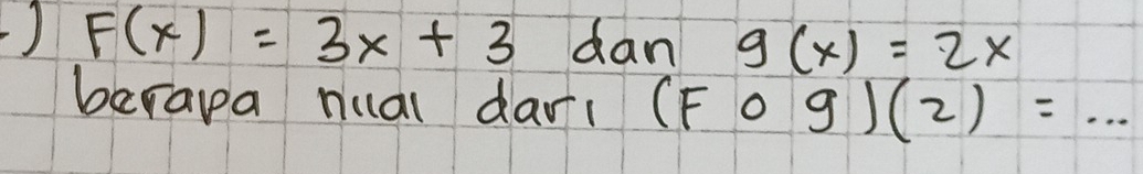 ) F(x)=3x+3 dan g(x)=2x
berapa nual dari (F o g)(2)=...