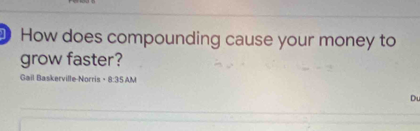 How does compounding cause your money to 
grow faster? 
Gail Baskerville-Norris · 8:35 AM 
Du