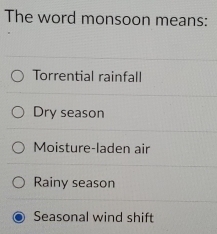 The word monsoon means:
Torrential rainfall
Dry season
Moisture-laden air
Rainy season
Seasonal wind shift