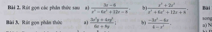 Rút gọn các phân thức sau a)  (3x-6)/x^3-6x^2+12x-8 · b)  (x^3+2x^2)/x^3+6x^2+12x+8 . Bài 
song 
Bài 3. Rút gọn phân thức a)  (3x^2y+4xy^2)/6x+8y ; b)  (-3x^2-6x)/4-x^2 . a) N