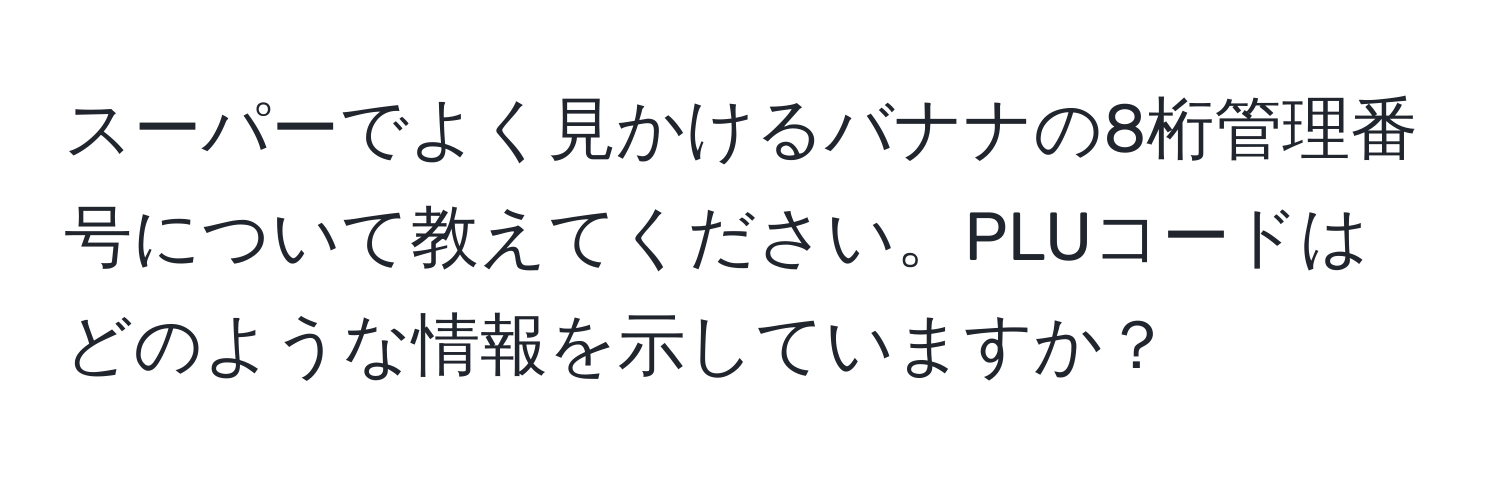 スーパーでよく見かけるバナナの8桁管理番号について教えてください。PLUコードはどのような情報を示していますか？