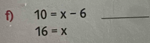 10=x-6 _
16=x