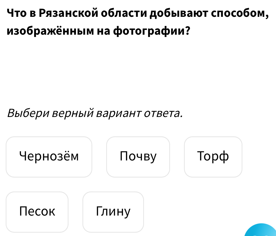 ⁴το в Ρязанской области добывают способом,
Из0бражённым на фотографии?
Βыбери верный вариант ответа.
Heрнозём Почву Topф
Песок Глину