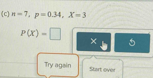 n=7, p=0.34, X=3
P(X)=□
× 
Try again Start over