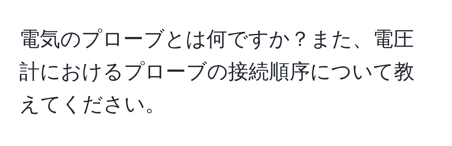 電気のプローブとは何ですか？また、電圧計におけるプローブの接続順序について教えてください。